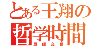 とある王翔の哲学時間（屁眼交易）