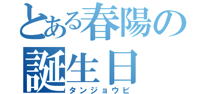 とある春陽の誕生日（タンジョウビ）