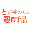 とある赤の人の驚愕手品（イリュージョン）