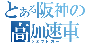 とある阪神の高加速車（ジェットカー）