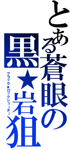 とある蒼眼の黒★岩狙撃者（ブラック★ロックシューター）