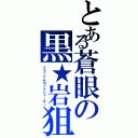 とある蒼眼の黒★岩狙撃者（ブラック★ロックシューター）