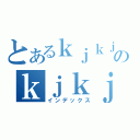 とあるｋｊｋｊｋｊｋｊのｋｊｋｊｋｊｋｊｋｊｋｊ（インデックス）