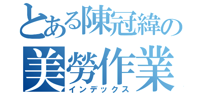 とある陳冠緯の美勞作業（インデックス）