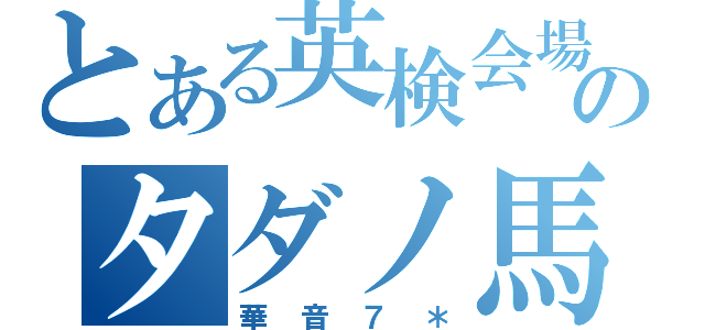 とある英検会場のタダノ馬鹿（華音７＊）