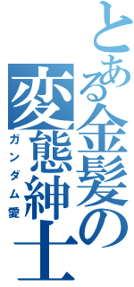 とある金髪の変態紳士（ガンダム愛）