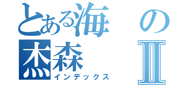 とある海の杰森Ⅱ（インデックス）