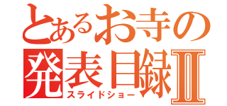 とあるお寺の発表目録Ⅱ（スライドショー）