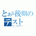 とある後期のテスト（ｂｙ．Ｃｈｏｋｋｙ）