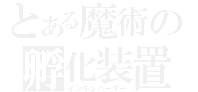 とある魔術の孵化装置（インキュベーター）