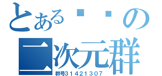 とある纯洁の二次元群（群号３１４２１３０７）