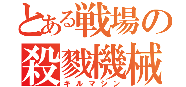 とある戦場の殺戮機械（キルマシン）