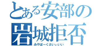 とある安部の岩城拒否（みやぼーくさいぃいい）