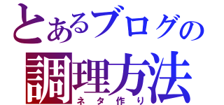 とあるブログの調理方法（ネタ作り）