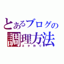 とあるブログの調理方法（ネタ作り）