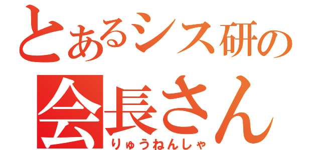 とあるシス研の会長さん（りゅうねんしゃ）