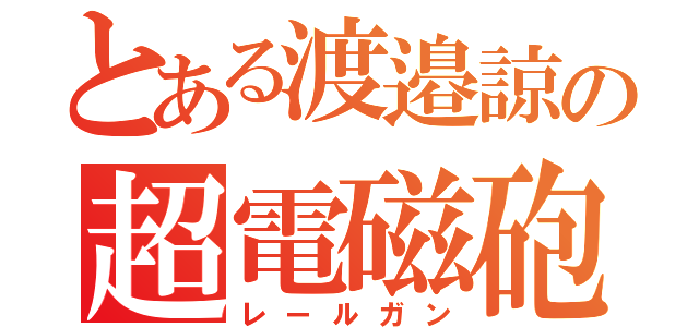 とある渡邉諒の超電磁砲（レールガン）