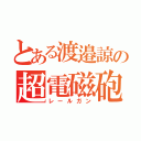 とある渡邉諒の超電磁砲（レールガン）