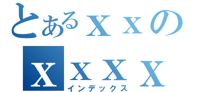 とあるｘｘのｘｘｘｘ（インデックス）