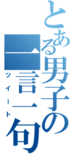 とある男子の一言一句（ツイート）