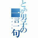 とある男子の一言一句（ツイート）