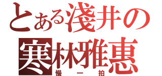 とある淺井の寒林雅惠（慢一拍）