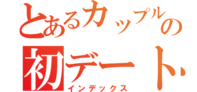 とあるカップルの初デート（インデックス）