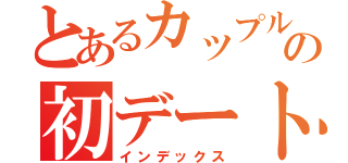 とあるカップルの初デート（インデックス）