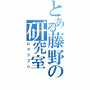 とある藤野の研究室（ヒマツブシ）