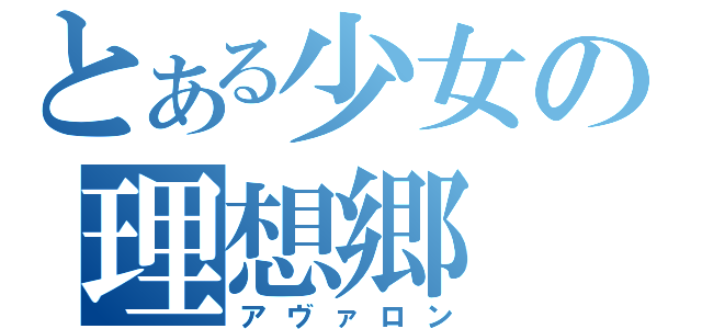 とある少女の理想郷（アヴァロン）