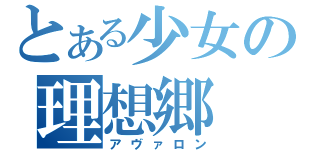 とある少女の理想郷（アヴァロン）