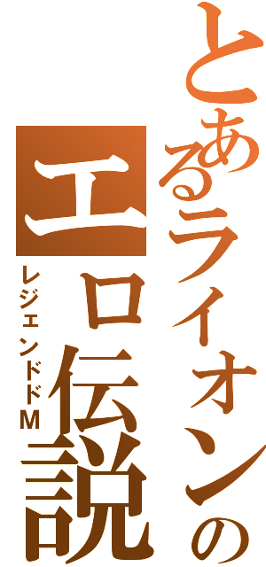 とあるライオンのエロ伝説（レジェンドドＭ）