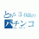 とある３０歳のパチンコ計測（２５．７８／ｋ）