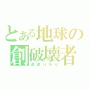 とある地球の創破壊者（涼宮ハルヒ）