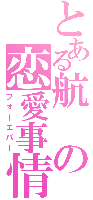 とある航の恋愛事情（フォーエバー）