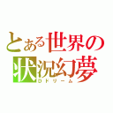 とある世界の状況幻夢（Ｄドリーム）