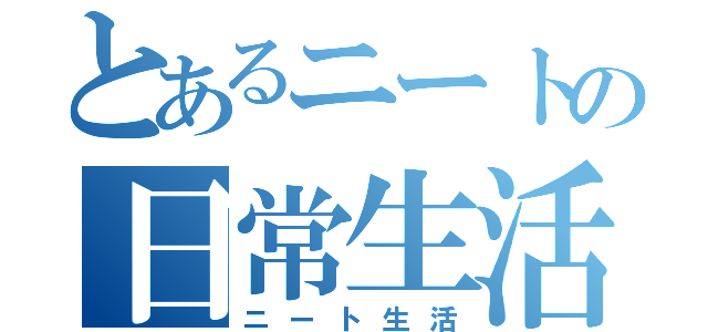 とあるニートの日常生活（ニート生活）