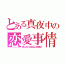 とある真夜中の恋愛事情（気になる泥沼三角関係）