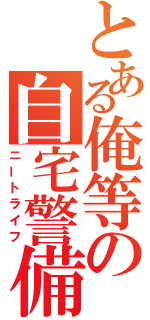 とある俺等の自宅警備（ニートライフ）