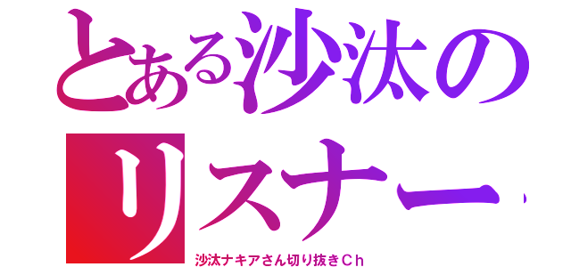 とある沙汰のリスナー（沙汰ナキアさん切り抜きＣｈ）