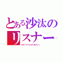 とある沙汰のリスナー（沙汰ナキアさん切り抜きＣｈ）