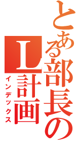 とある部長のＬ計画（インデックス）