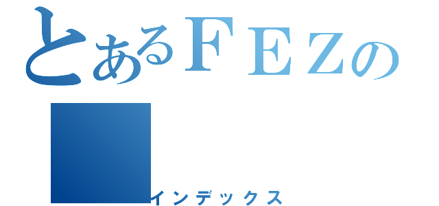 とあるＦＥＺの（インデックス）