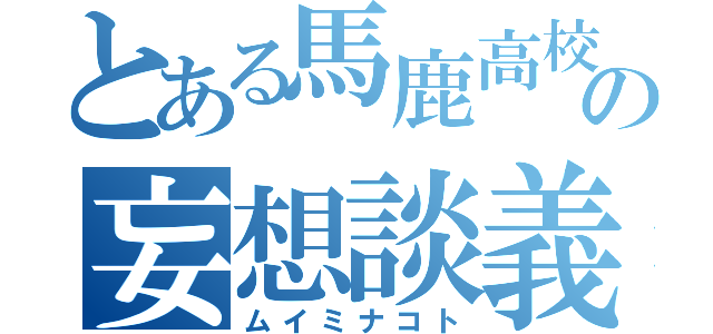 とある馬鹿高校生の妄想談義（ムイミナコト）