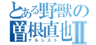 とある野獣の曽根直也Ⅱ（ナルシスト）