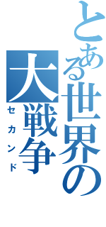 とある世界の大戦争（セカンド）