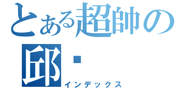 とある超帥の邱閎（インデックス）