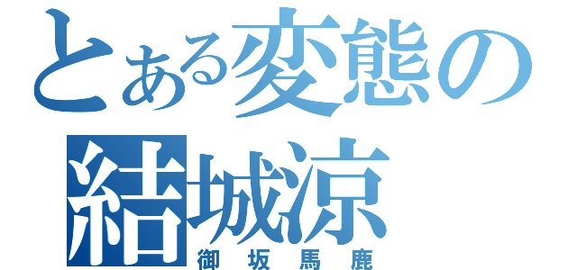 とある変態の結城涼（御坂馬鹿）