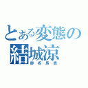 とある変態の結城涼（御坂馬鹿）