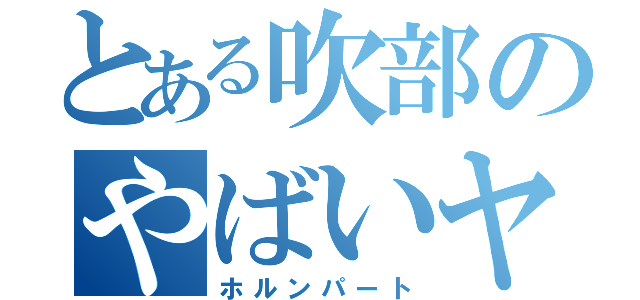 とある吹部のやばいヤツ（ホルンパート）